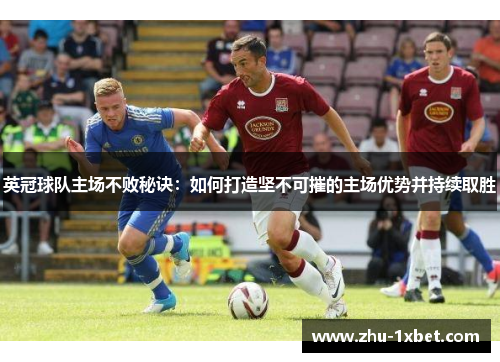 英冠球队主场不败秘诀：如何打造坚不可摧的主场优势并持续取胜