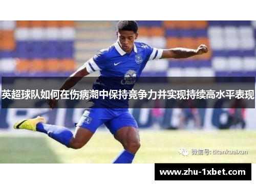 英超球队如何在伤病潮中保持竞争力并实现持续高水平表现