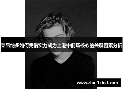 莱昂纳多如何凭借实力成为上港中前场核心的关键因素分析
