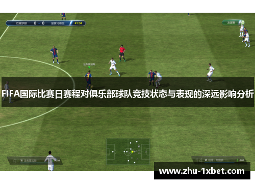 FIFA国际比赛日赛程对俱乐部球队竞技状态与表现的深远影响分析