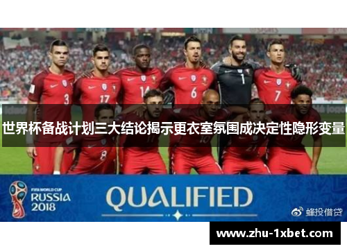 世界杯备战计划三大结论揭示更衣室氛围成决定性隐形变量