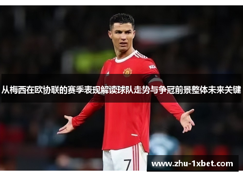 从梅西在欧协联的赛季表现解读球队走势与争冠前景整体未来关键