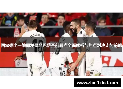 国家德比一触即发皇马巴萨赛前看点全面解析与焦点对决走势前瞻