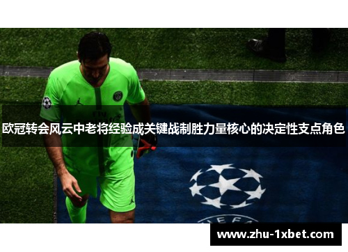欧冠转会风云中老将经验成关键战制胜力量核心的决定性支点角色