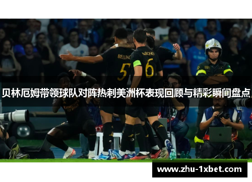 贝林厄姆带领球队对阵热刺美洲杯表现回顾与精彩瞬间盘点