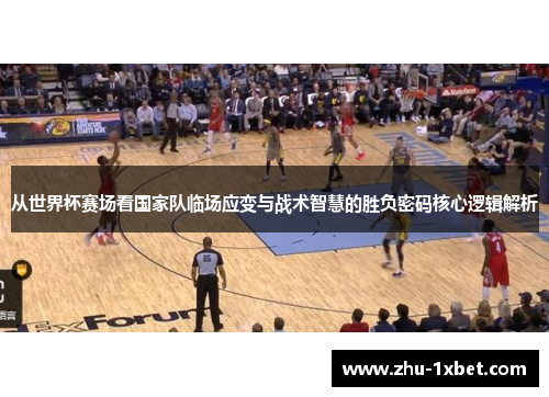 从世界杯赛场看国家队临场应变与战术智慧的胜负密码核心逻辑解析