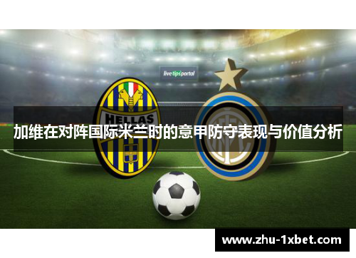 加维在对阵国际米兰时的意甲防守表现与价值分析