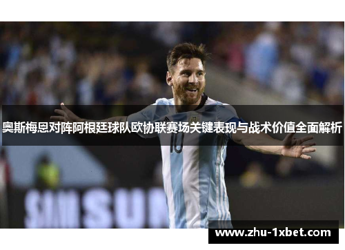 奥斯梅恩对阵阿根廷球队欧协联赛场关键表现与战术价值全面解析
