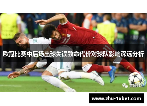 欧冠比赛中后场出球失误致命代价对球队影响深远分析