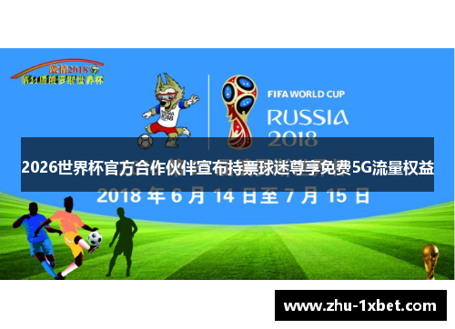 2026世界杯官方合作伙伴宣布持票球迷尊享免费5G流量权益