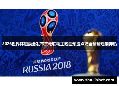 2026世界杯组委会发布三地联动主题曲预览点燃全球球迷期待热
