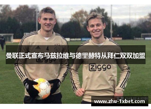 曼联正式宣布马兹拉维与德里赫特从拜仁双双加盟 曼联正式宣布马兹拉维与德里赫特从拜仁双双加盟