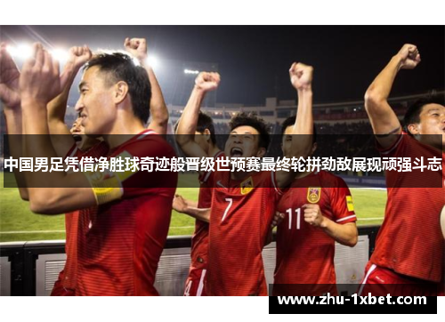 中国男足凭借净胜球奇迹般晋级世预赛最终轮拼劲敌展现顽强斗志