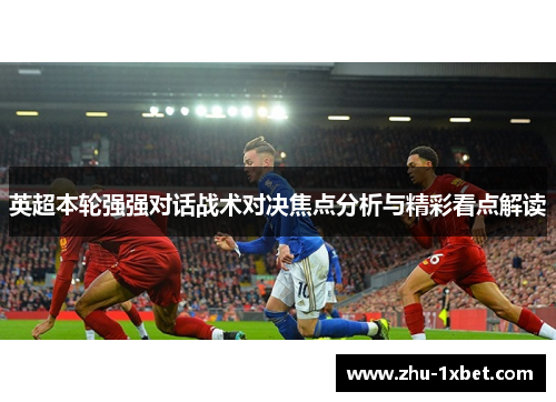 英超本轮强强对话战术对决焦点分析与精彩看点解读