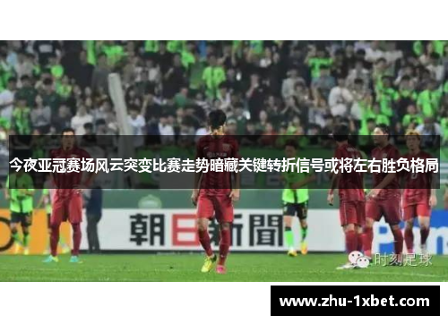 今夜亚冠赛场风云突变比赛走势暗藏关键转折信号或将左右胜负格局