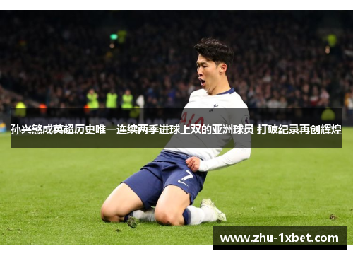 孙兴慜成英超历史唯一连续两季进球上双的亚洲球员 打破纪录再创辉煌 孙兴慜成英超历史唯一连续两季进球上双的亚洲球员 打破纪录再创辉煌