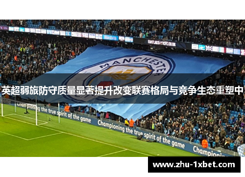 英超弱旅防守质量显著提升改变联赛格局与竞争生态重塑中